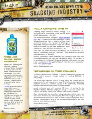 SPECIAL K ACTIVATES FIRST MOBILE APP




PEPSICO’S LATEST
CHALLENGE: “SNACKIFY”
SOME BEVERAGES




                        TOSTITOS FUNDS LATINO COLLEGE SCHOLARSHIPS
 