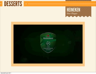 DESSERTS
                       HEINEKEN
                       Star Player




mercredi 8 juin 2011
 