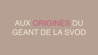 AUX ORIGINES DU
GEANT DE LA SVOD
 