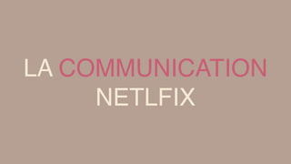 LA COMMUNICATION
NETLFIX
 