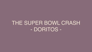 THE SUPER BOWL CRASH
- DORITOS -
 