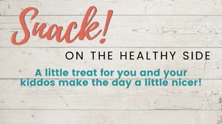 A little treat for you and your
kiddos make the day a little nicer!
ON THE HEALTHY SIDE
 