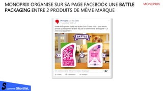 comme Shortlist.
MONOPRIX ORGANISE SUR SA PAGE FACEBOOK UNE BATTLE
PACKAGING ENTRE 2 PRODUITS DE MÊME MARQUE
 
