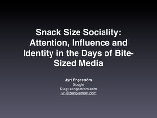 Snack Size Sociality:
  Attention, Inﬂuence and
Identity in the Days of Bite-
        Sized Media
             Jyri Engeström
                  Google
         Blog: zengestrom.com
         jyri@zengestrom.com
 