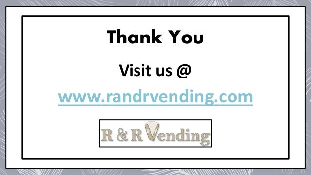 Thank You
Visit us @
www.randrvending.com
 