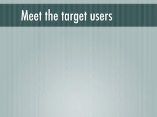 Meet the target users
 