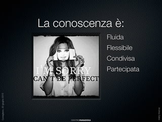 La conoscenza è:
Fluida
Flessibile
Condivisa

CENTROPARADOXA

Andrea Sales

Conegliano, 20 giugno 2013

Partecipata

 