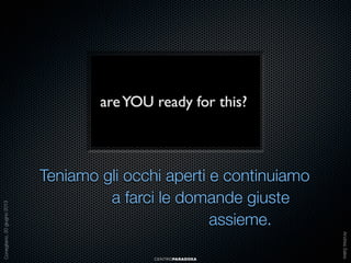 CENTROPARADOXA

Andrea Sales

Conegliano, 20 giugno 2013

Teniamo gli occhi aperti e continuiamo
a farci le domande giuste
assieme.

 