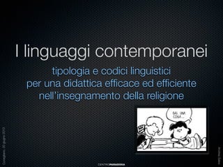 I linguaggi contemporanei

CENTROPARADOXA

Andrea Sales

Conegliano, 20 giugno 2013

tipologia e codici linguistici
per una didattica efﬁcace ed efﬁciente
nell’insegnamento della religione

 