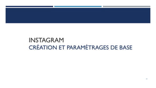 INSTAGRAM
CRÉATION ET PARAMÉTRAGES DE BASE
22
 