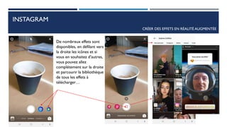 INSTAGRAM
CRÉER DES EFFETS EN RÉALITÉ AUGMENTÉE
De nombreux effets sont
disponibles, en défilant vers
la droite les icônes et si
vous en souhaitez d’autres,
vous pouvez allez
complétement sur la droite
et parcourir la bibliothèque
de tous les effets à
télécharger…
64
 