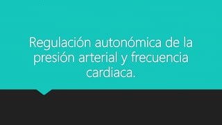 Regulación autonómica de la
presión arterial y frecuencia
cardiaca.
 