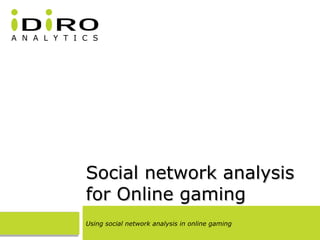Social network analysisSocial network analysis
for Online gamingfor Online gaming
Using social network analysis in online gaming
 