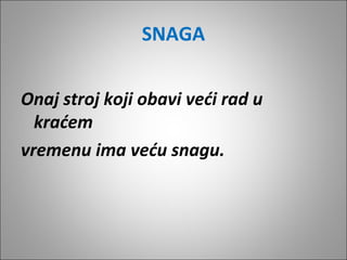 SNAGA
Onaj stroj koji obavi veći rad u
kraćem
vremenu ima veću snagu.

 