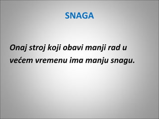SNAGA
Onaj stroj koji obavi manji rad u
većem vremenu ima manju snagu.

 