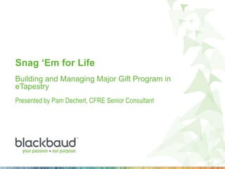 Snag ‘Em for Life
Building and Managing Major Gift Program in
eTapestry
Presented by Pam Dechert, CFRE Senior Consultant

 