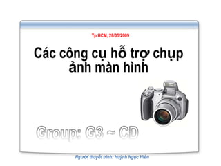 Tp HCM, 28/05/2009



Các công cụ hỗ trợ chụp
     ảnh màn hình




      Người thuyết trình: Huỳnh Ngọc Hiền
 