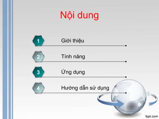 Nội dung 
1 Giới thiệu 
2 Tính năng 
3 Ứng dụng 
4 Hướng dẫn sử dụng 
 