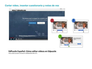 EdPuzzle Español: Cómo editar vídeos en Edpuzzle
https://www.youtube.com/watch?v=MGNkVRJxKUU&t=317s
Cortar vídeo, insertar cuestionario y notas de voz
 