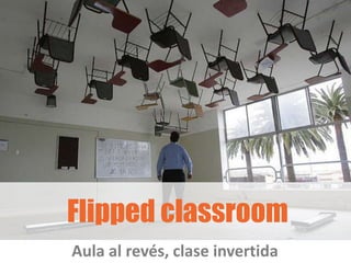 Flipped classroom
Aula al revés, clase invertida
 