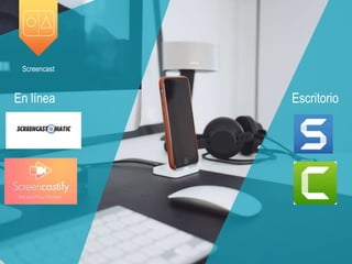 Screencast
En línea Escritorio
 