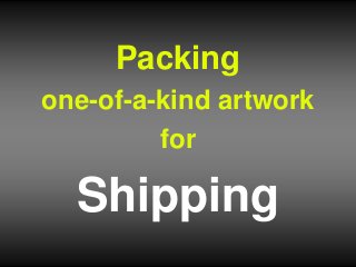 Packing
one-of-a-kind artwork
for
Shipping
 