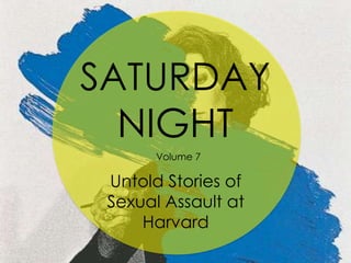 SATURDAY
NIGHT
Volume 7

Untold Stories of
Sexual Assault at
Harvard

 