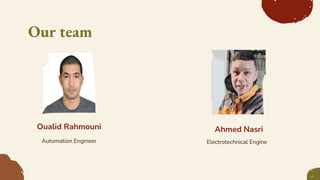 Our team
Oualid Rahmouni
Automation Engineer Electrotechnical Engineer
Ahmed Nasri
 