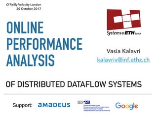 ONLINE
PERFORMANCE
ANALYSIS
OF DISTRIBUTED DATAFLOW SYSTEMS
Vasia Kalavri
kalavriv@inf.ethz.ch
Support:
O’Reilly Velocity London
20 October 2017
 