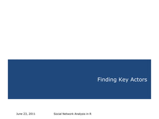 Social Network Analysis in R June 23, 2011 Finding Key Actors 