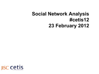 Social Network Analysis #cetis12 23 February 2012 