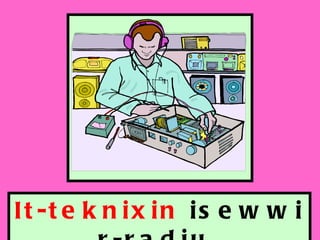 It-teknixin  isewwi r-radju. 