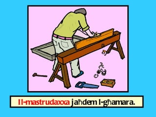 Il-mastrudaxxa  ja ħ dem l-g ħ amara. 