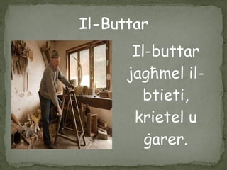 Il-buttar
jagħmel il-
btieti,
krietel u
ġarer.
 