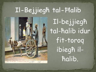Il-bejjiegħ
tal-ħalib idur
fit-toroq
ibiegħ il-
ħalib.
 