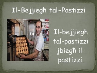 Il-bejjiegħ
tal-pastizzi
jbiegħ il-
pastizzi.
 