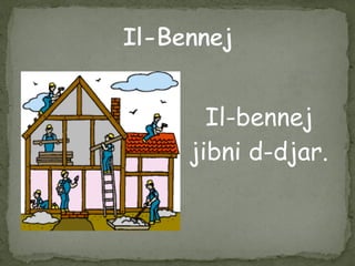 Il-bennej
jibni d-djar.
 
