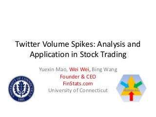 Twitter Volume Spikes: Analysis and
Application in Stock Trading
Yuexin Mao, Wei Wei, Bing Wang
Founder & CEO
FinStats.com
University of Connecticut
 