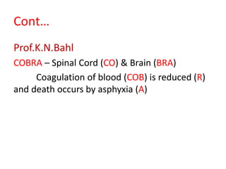 Cont…
Prof.K.N.Bahl
COBRA – Spinal Cord (CO) & Brain (BRA)
Coagulation of blood (COB) is reduced (R)
and death occurs by asphyxia (A)
 