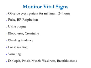 Monitor Vital Signs
● Observe every patient for minimum 24 hours
● Pulse, BP, Respiration
● Urine output
● Blood urea, Creatinine
● Bleeding tendency
● Local swelling
● Vomiting
● Diplopia, Ptosis, Muscle Weakness, Breathlessness
 
