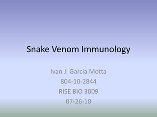 Snake Venom Immunology Ivan J. Garcia Motta 804-10-2844 RISE BIO 3009 07-26-10 