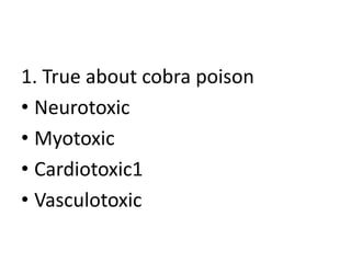 1. True about cobra poison
• Neurotoxic
• Myotoxic
• Cardiotoxic1
• Vasculotoxic
 