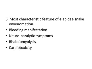 5. Most characteristic feature of elapidae snake
envenomation
• Bleeding manifestation
• Neuro-paralytic symptoms
• Rhabdomyolysis
• Cardiotoxicity
 