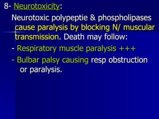 8-  Neurotoxicity : Neurotoxic polypeptie & phospholipases  cause paralysis by blocking N/ muscular   transmission . Death may follow:  -  Respiratory muscle paralysis +++ - Bulbar palsy causing  resp obstruction  or paralysis.  