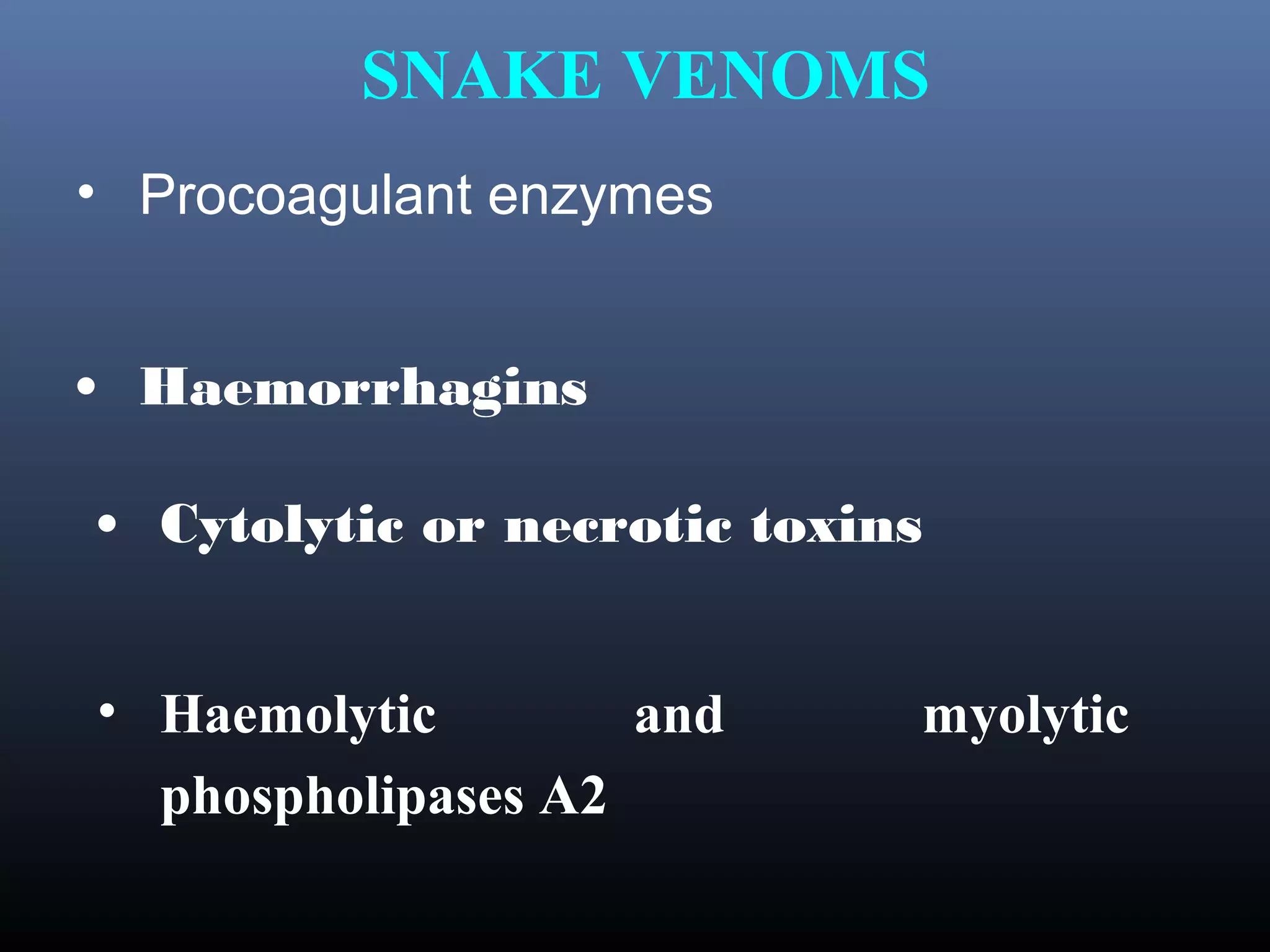 SNAKE VENOMS
• Procoagulant enzymes


• Haemorrhagins

• Cytolytic or necrotic toxins


• Haemolytic        and      myolytic
  phospholipases A2
 
