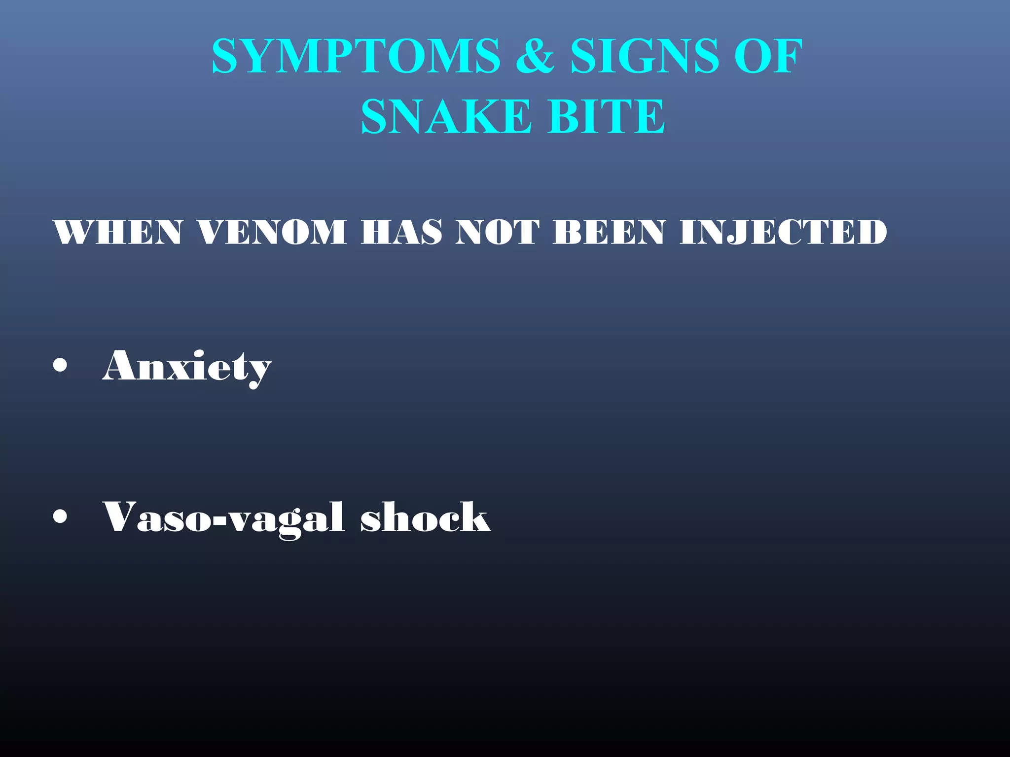 SYMPTOMS & SIGNS OF
          SNAKE BITE

WHEN VENOM HAS NOT BEEN INJECTED


• Anxiety


• Vaso-vagal shock
 