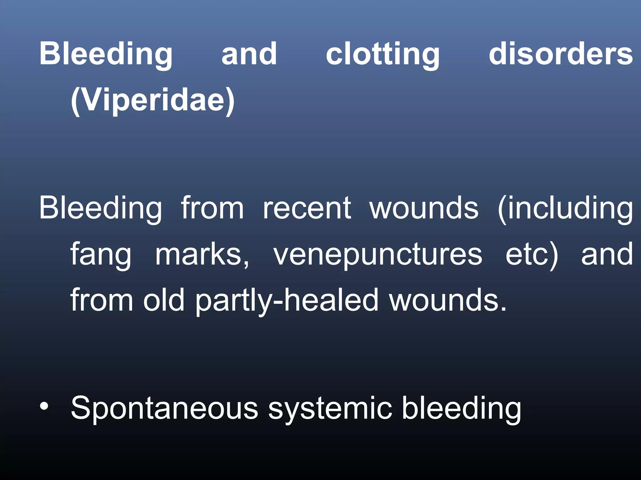 Bleeding and      clotting   disorders
  (Viperidae)


Bleeding from recent wounds (including
  fang marks, venepunctures etc) and
  from old partly-healed wounds.


• Spontaneous systemic bleeding
 
