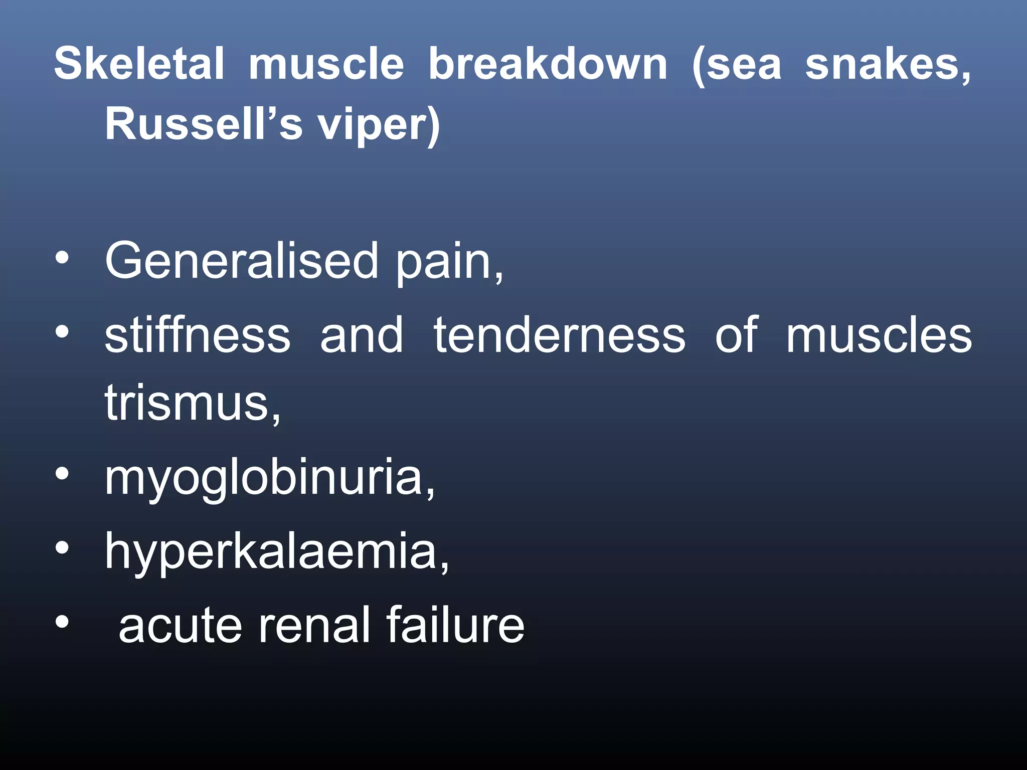Skeletal muscle breakdown (sea snakes,
  Russell’s viper)

• Generalised pain,
• stiffness and tenderness of muscles
  trismus,
• myoglobinuria,
• hyperkalaemia,
• acute renal failure
 