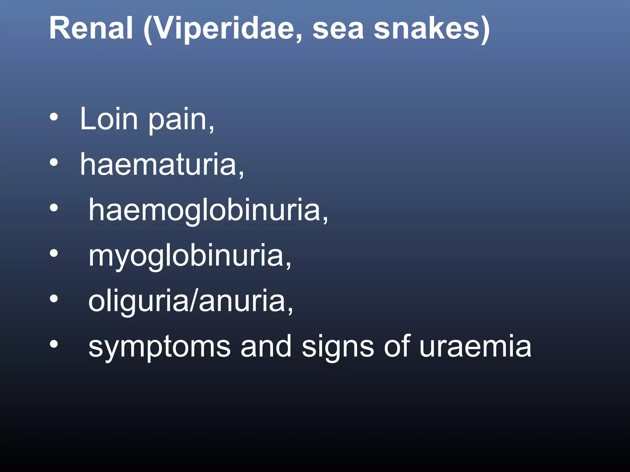 Renal (Viperidae, sea snakes)

•   Loin pain,
•   haematuria,
•   haemoglobinuria,
•   myoglobinuria,
•   oliguria/anuria,
•   symptoms and signs of uraemia
 