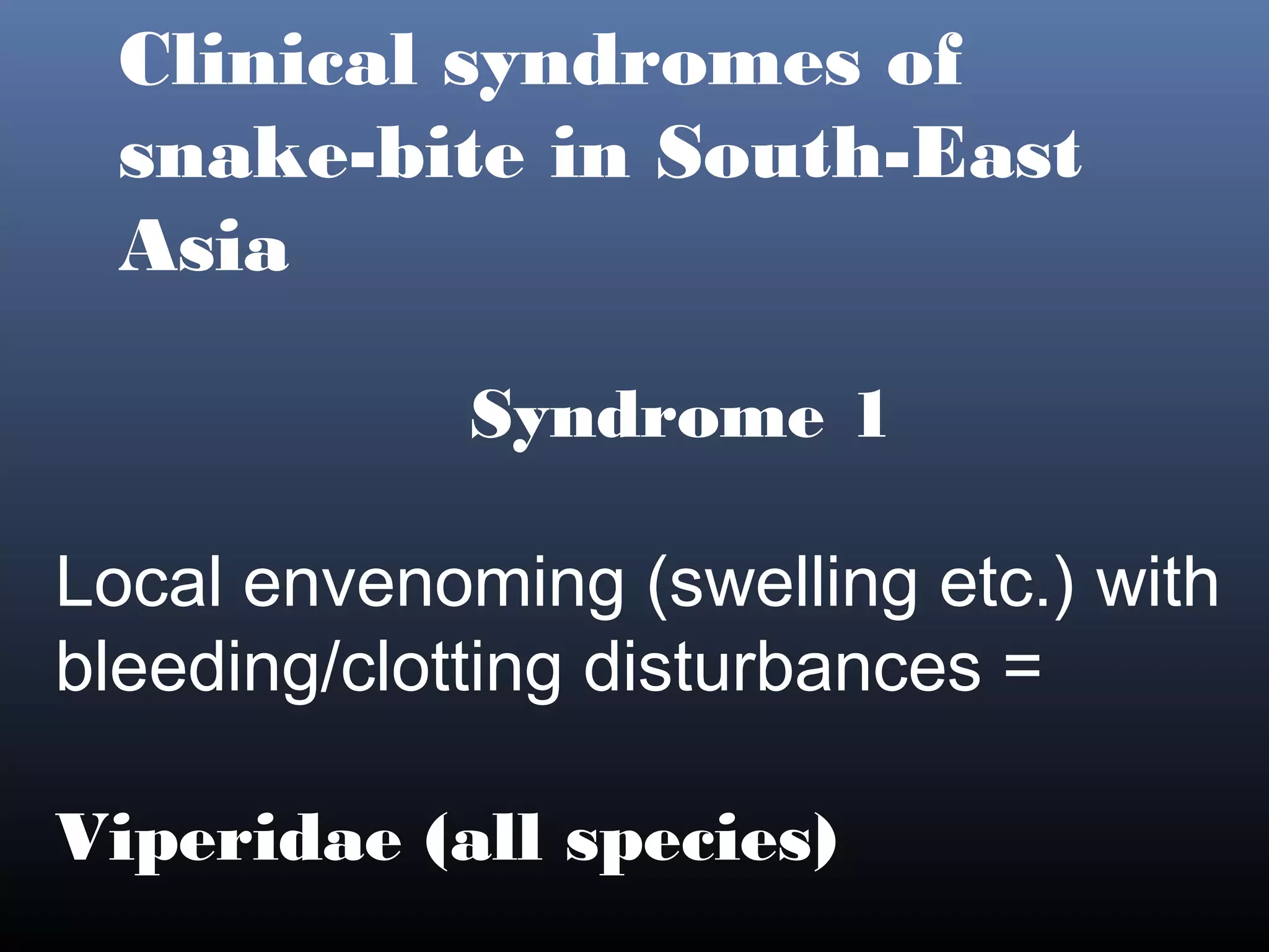Clinical syndromes of
  snake-bite in South-East
  Asia

             Syndrome 1

Local envenoming (swelling etc.) with
bleeding/clotting disturbances =

Viperidae (all species)
 